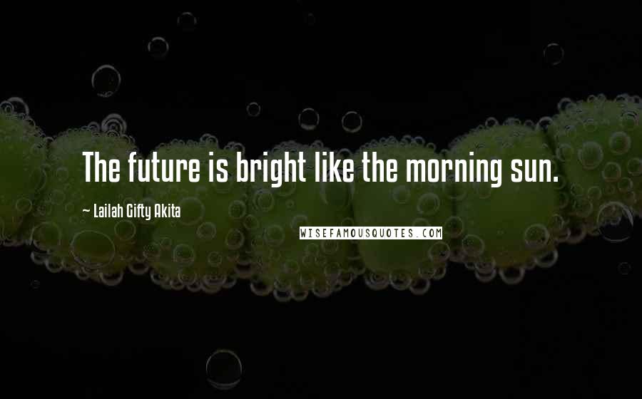 Lailah Gifty Akita Quotes: The future is bright like the morning sun.