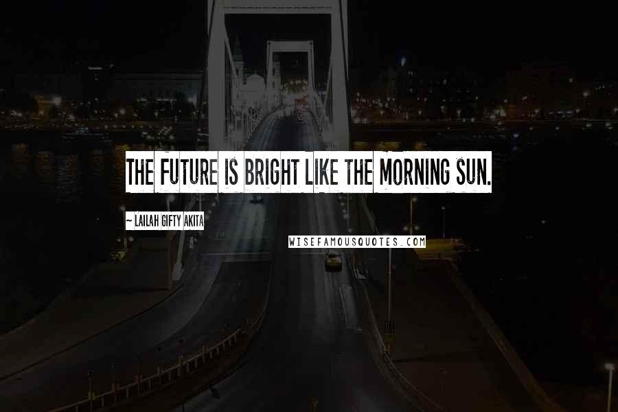 Lailah Gifty Akita Quotes: The future is bright like the morning sun.