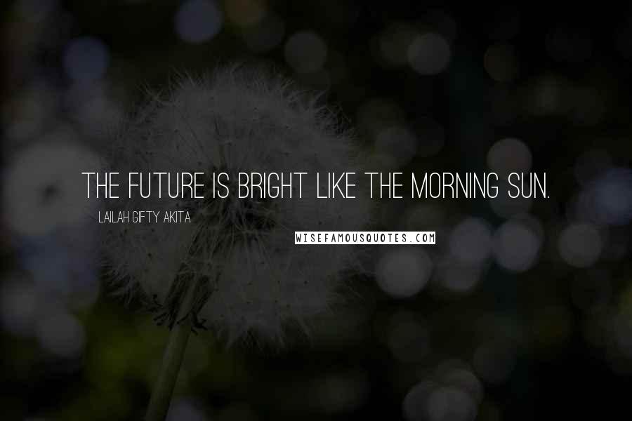 Lailah Gifty Akita Quotes: The future is bright like the morning sun.