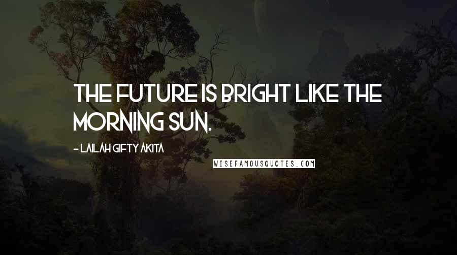 Lailah Gifty Akita Quotes: The future is bright like the morning sun.