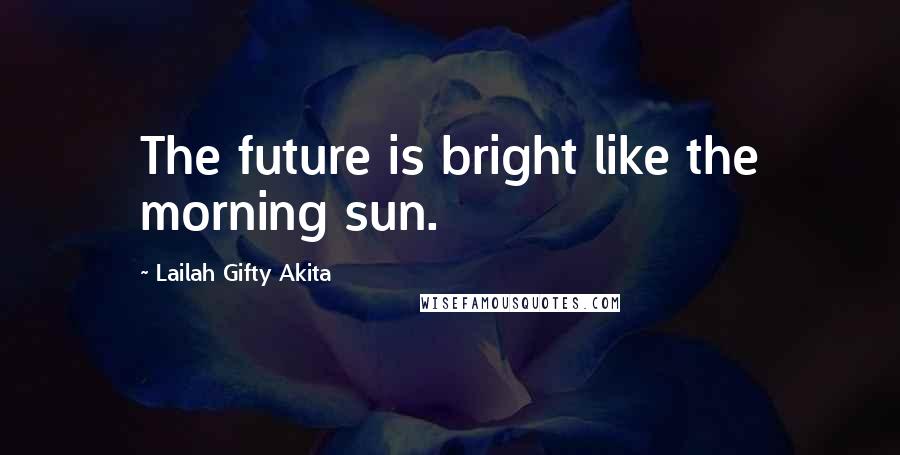 Lailah Gifty Akita Quotes: The future is bright like the morning sun.