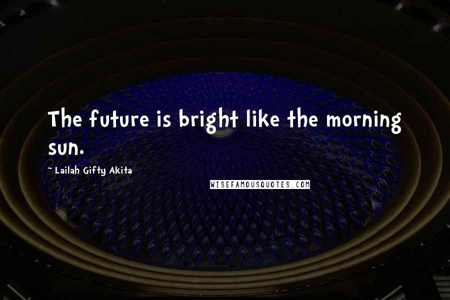 Lailah Gifty Akita Quotes: The future is bright like the morning sun.