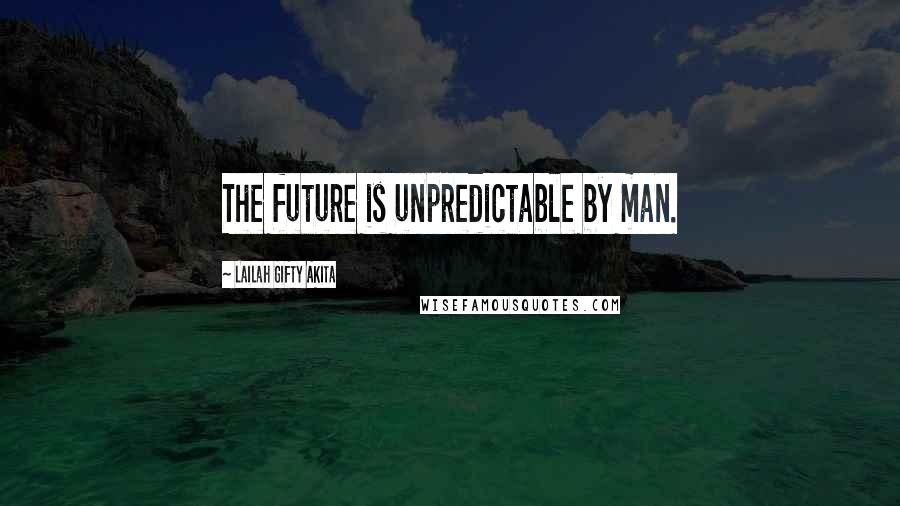 Lailah Gifty Akita Quotes: The future is unpredictable by man.
