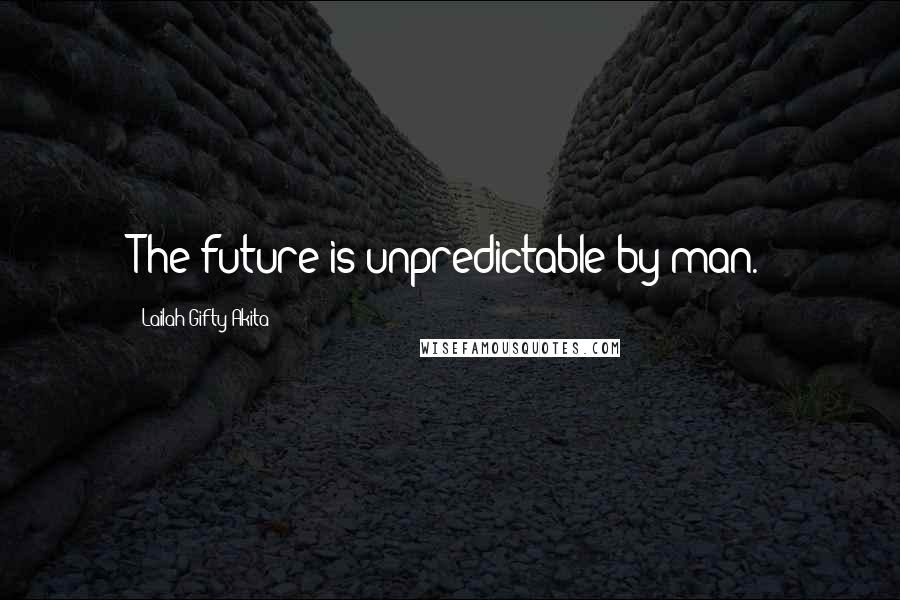 Lailah Gifty Akita Quotes: The future is unpredictable by man.