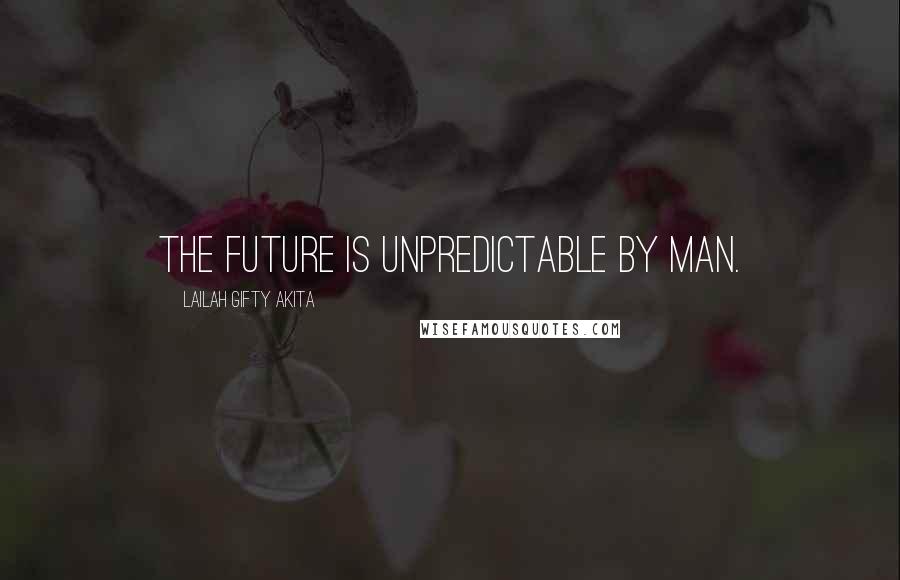 Lailah Gifty Akita Quotes: The future is unpredictable by man.