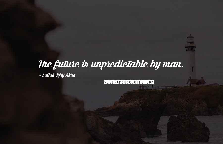 Lailah Gifty Akita Quotes: The future is unpredictable by man.