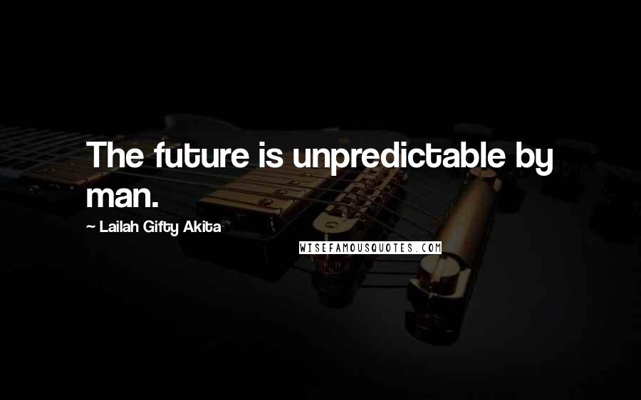 Lailah Gifty Akita Quotes: The future is unpredictable by man.