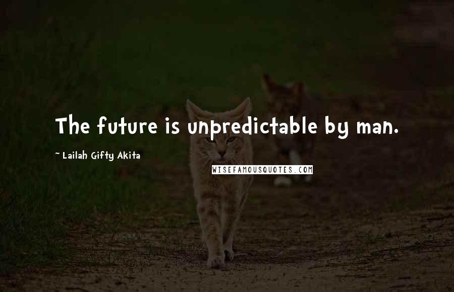 Lailah Gifty Akita Quotes: The future is unpredictable by man.