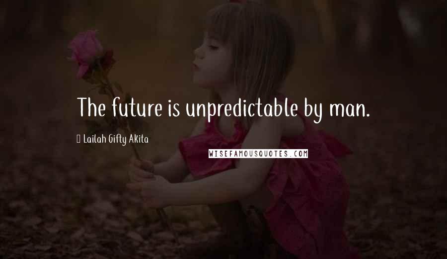 Lailah Gifty Akita Quotes: The future is unpredictable by man.