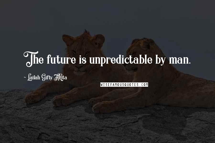 Lailah Gifty Akita Quotes: The future is unpredictable by man.