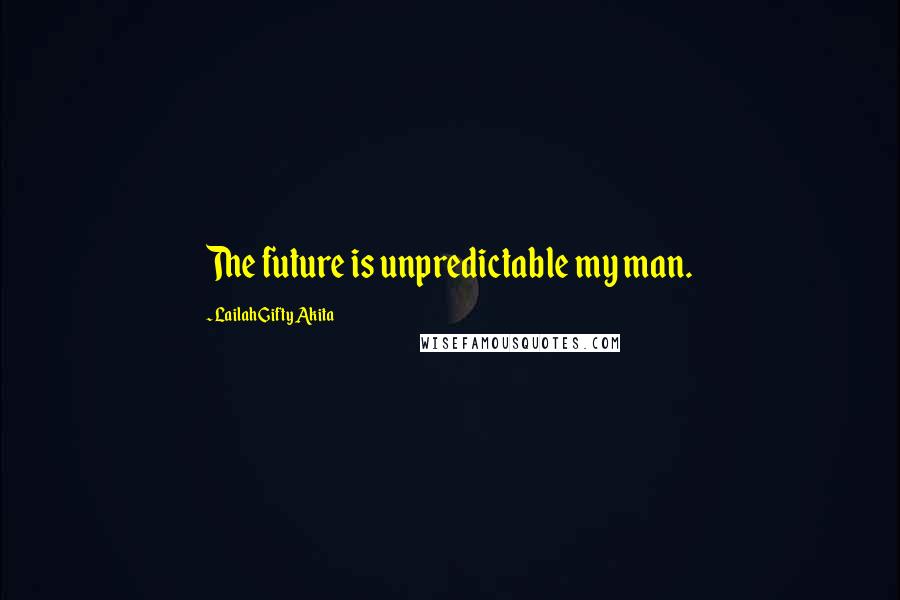 Lailah Gifty Akita Quotes: The future is unpredictable my man.