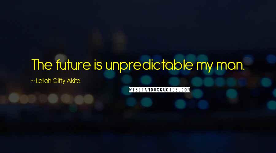 Lailah Gifty Akita Quotes: The future is unpredictable my man.