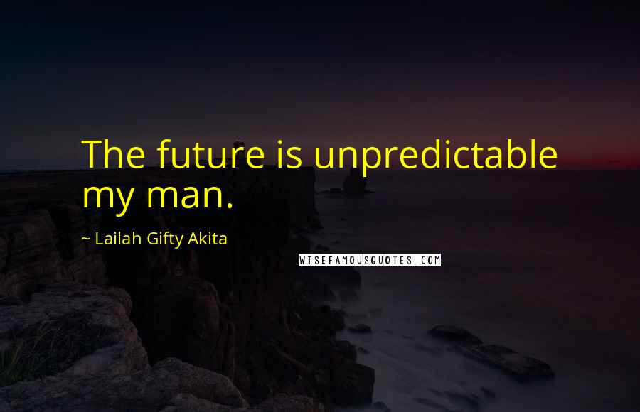 Lailah Gifty Akita Quotes: The future is unpredictable my man.