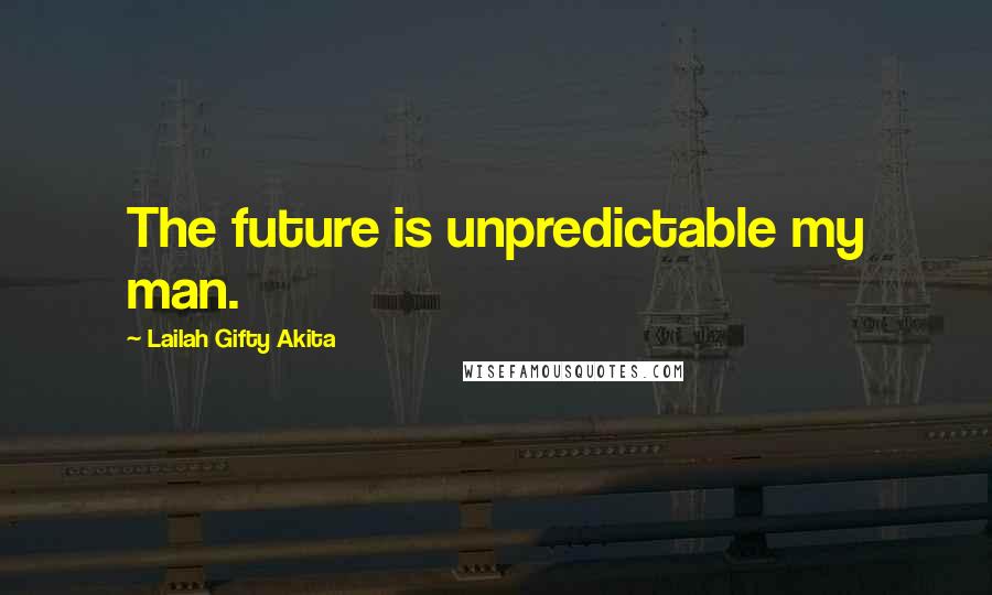 Lailah Gifty Akita Quotes: The future is unpredictable my man.