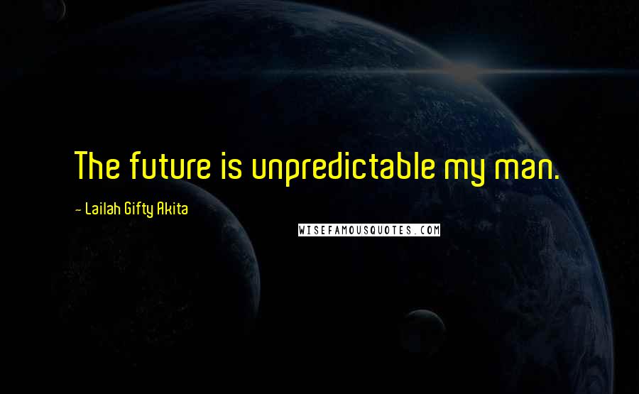 Lailah Gifty Akita Quotes: The future is unpredictable my man.