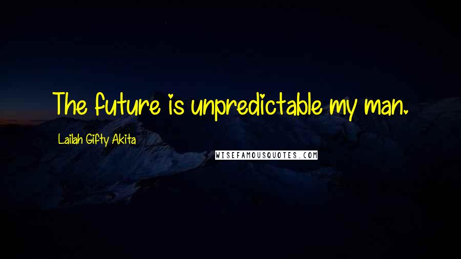 Lailah Gifty Akita Quotes: The future is unpredictable my man.