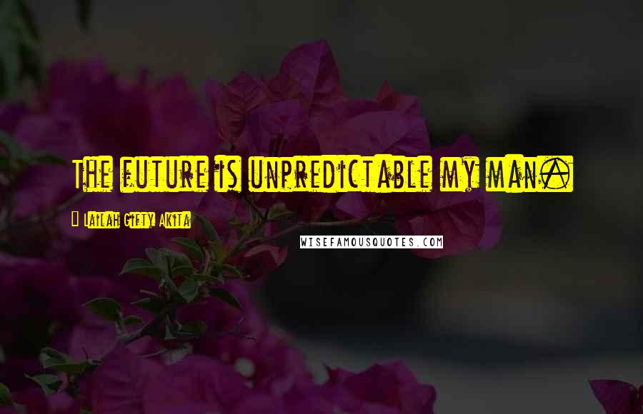 Lailah Gifty Akita Quotes: The future is unpredictable my man.