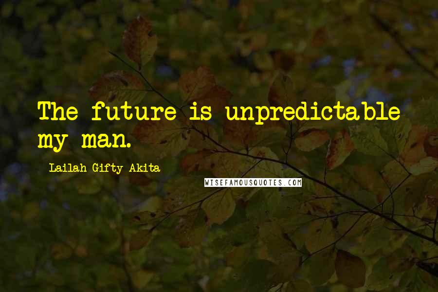 Lailah Gifty Akita Quotes: The future is unpredictable my man.