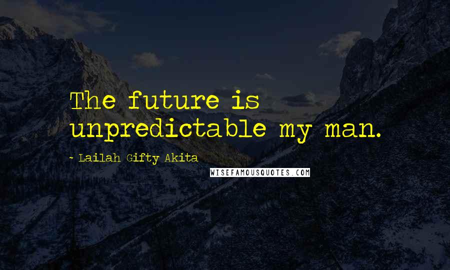 Lailah Gifty Akita Quotes: The future is unpredictable my man.