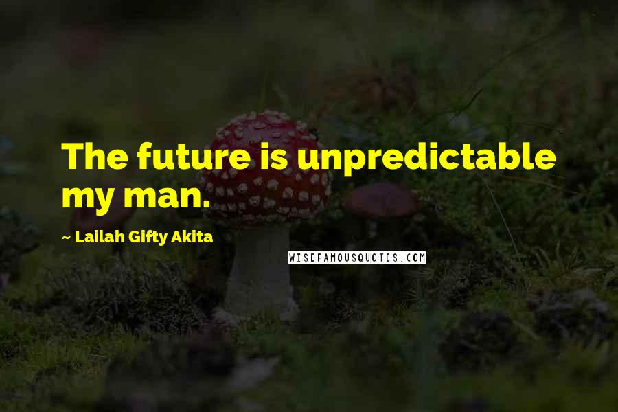 Lailah Gifty Akita Quotes: The future is unpredictable my man.