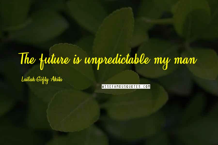 Lailah Gifty Akita Quotes: The future is unpredictable my man.