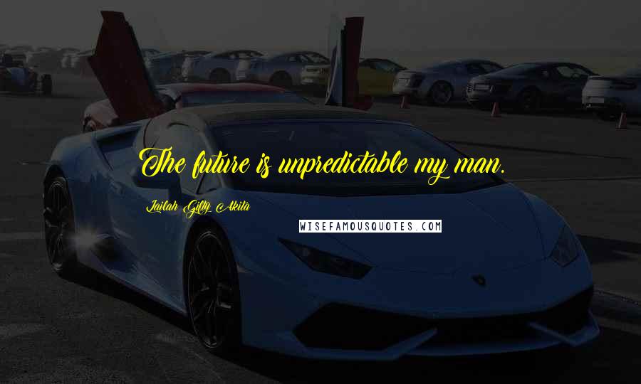 Lailah Gifty Akita Quotes: The future is unpredictable my man.