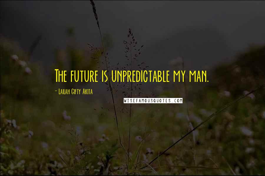 Lailah Gifty Akita Quotes: The future is unpredictable my man.