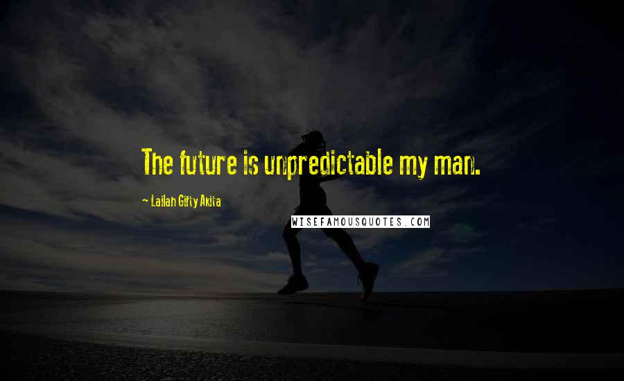 Lailah Gifty Akita Quotes: The future is unpredictable my man.