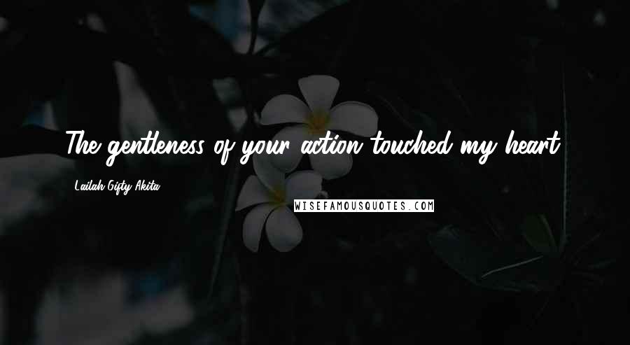 Lailah Gifty Akita Quotes: The gentleness of your action touched my heart.