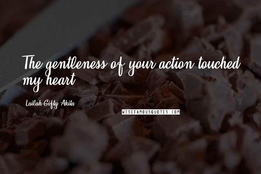 Lailah Gifty Akita Quotes: The gentleness of your action touched my heart.