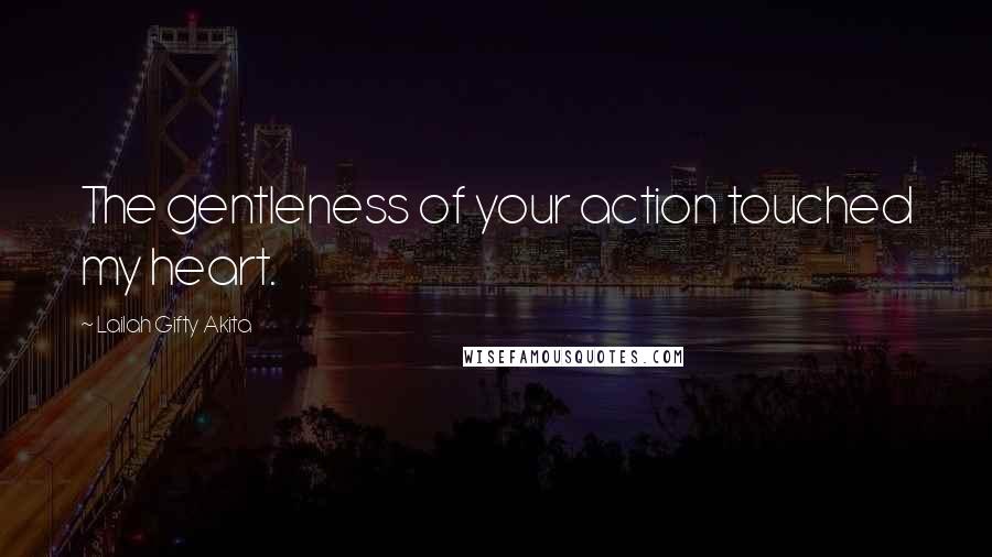 Lailah Gifty Akita Quotes: The gentleness of your action touched my heart.