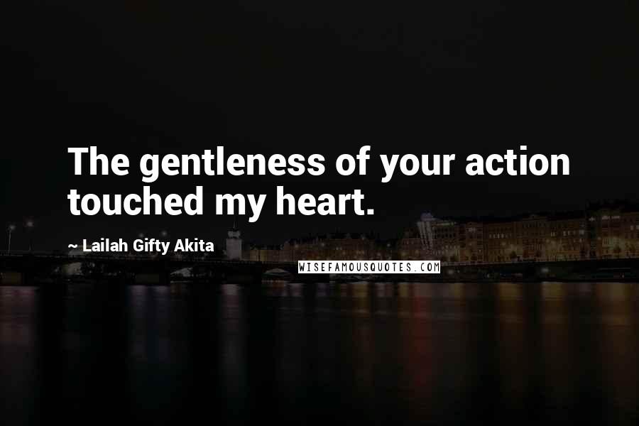 Lailah Gifty Akita Quotes: The gentleness of your action touched my heart.