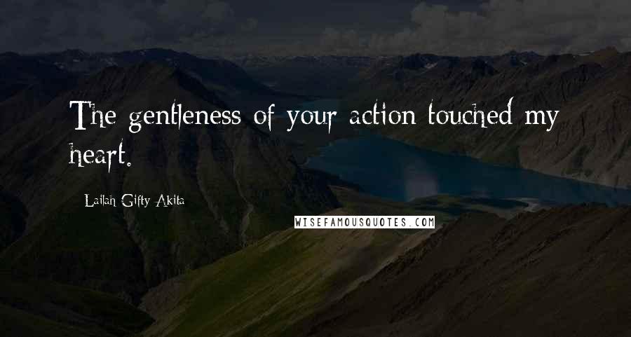 Lailah Gifty Akita Quotes: The gentleness of your action touched my heart.
