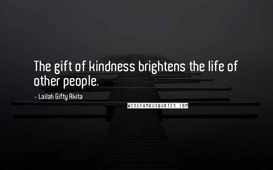 Lailah Gifty Akita Quotes: The gift of kindness brightens the life of other people.