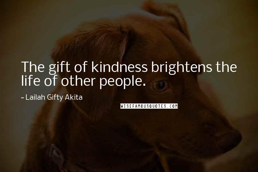 Lailah Gifty Akita Quotes: The gift of kindness brightens the life of other people.