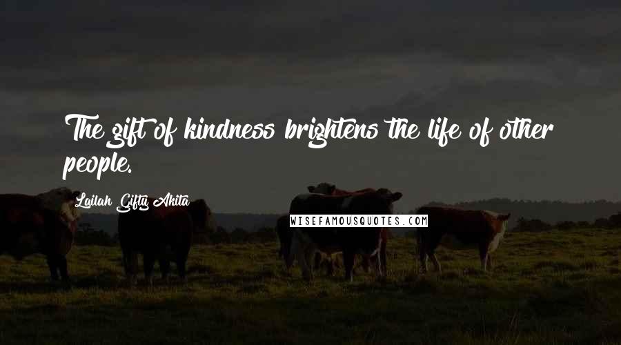 Lailah Gifty Akita Quotes: The gift of kindness brightens the life of other people.