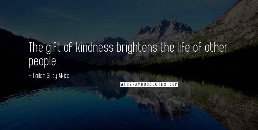 Lailah Gifty Akita Quotes: The gift of kindness brightens the life of other people.