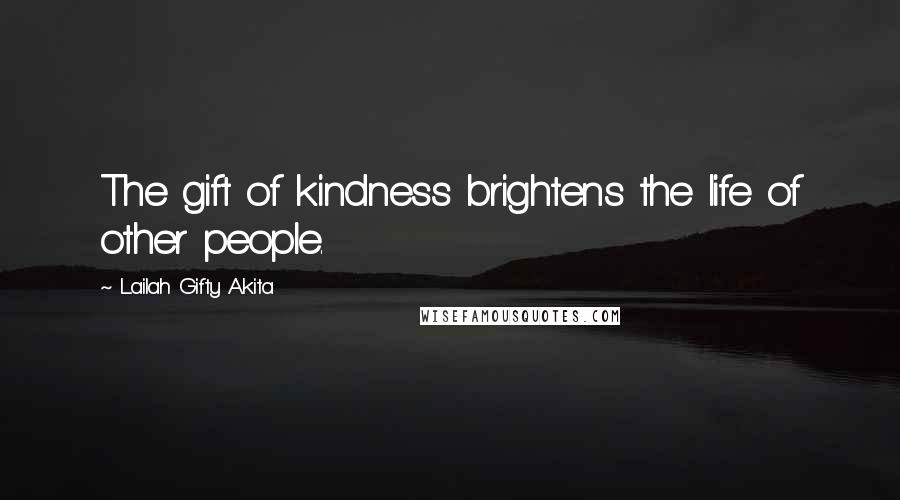 Lailah Gifty Akita Quotes: The gift of kindness brightens the life of other people.