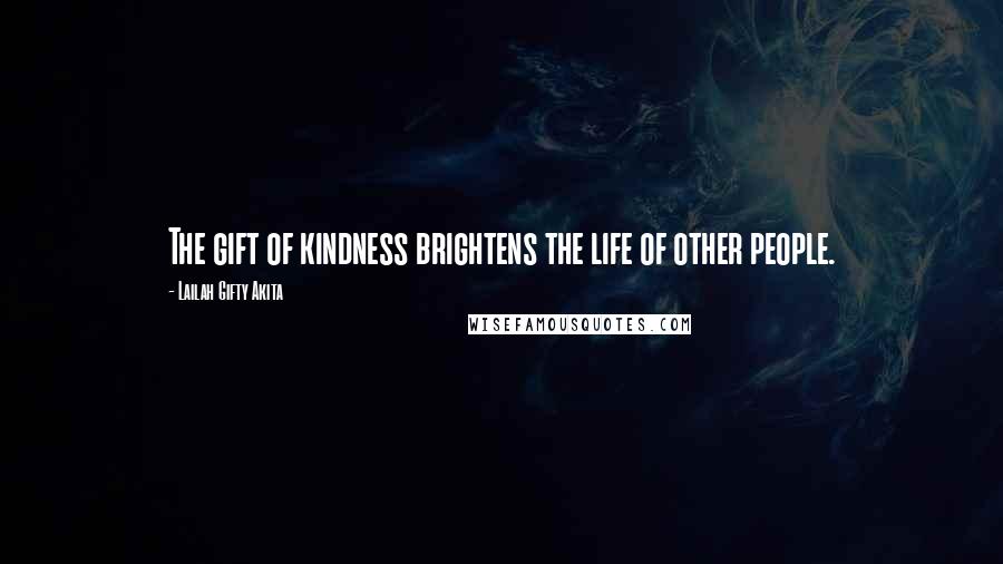 Lailah Gifty Akita Quotes: The gift of kindness brightens the life of other people.