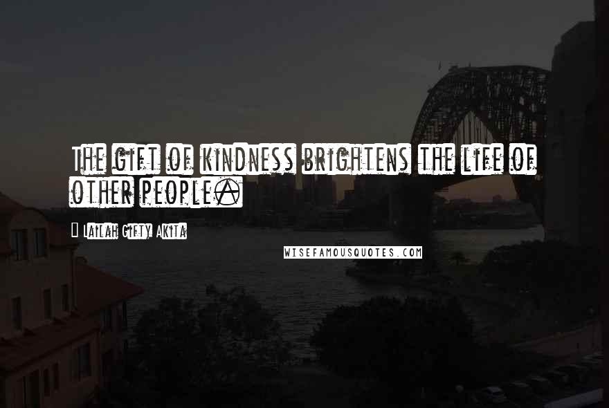 Lailah Gifty Akita Quotes: The gift of kindness brightens the life of other people.