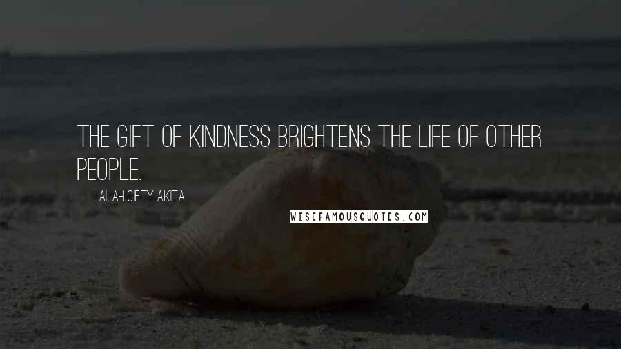 Lailah Gifty Akita Quotes: The gift of kindness brightens the life of other people.