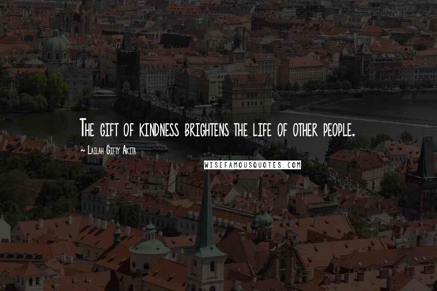 Lailah Gifty Akita Quotes: The gift of kindness brightens the life of other people.