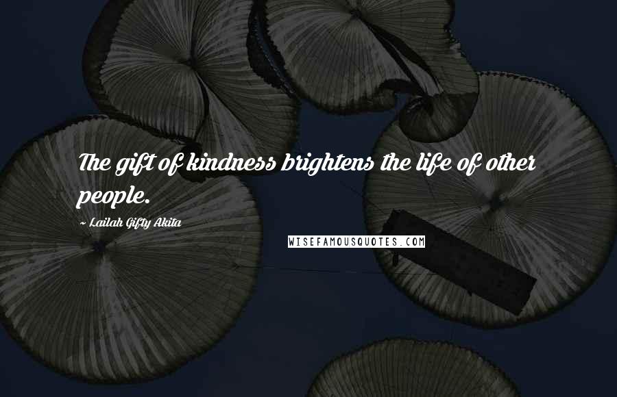 Lailah Gifty Akita Quotes: The gift of kindness brightens the life of other people.