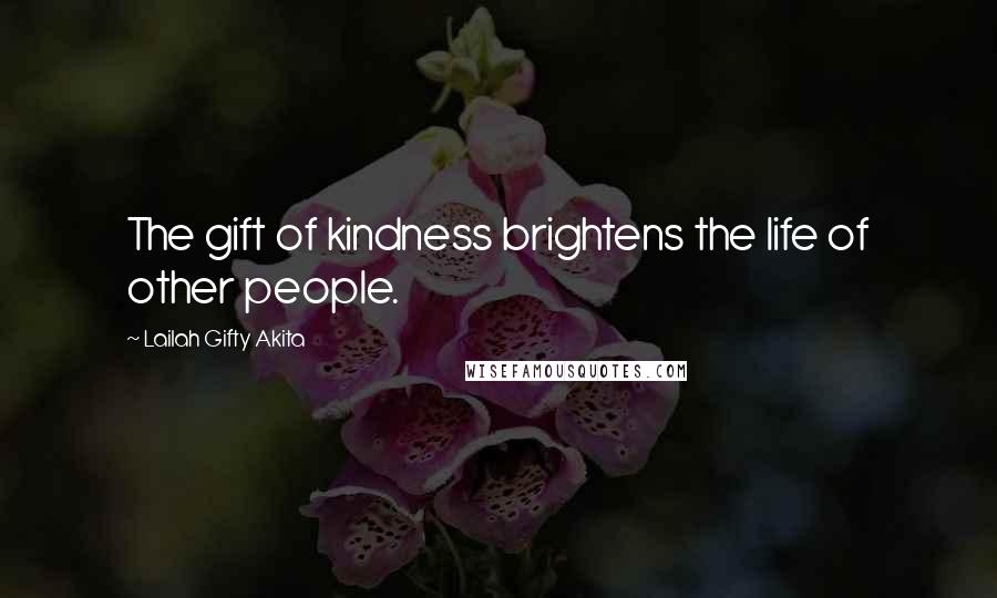 Lailah Gifty Akita Quotes: The gift of kindness brightens the life of other people.