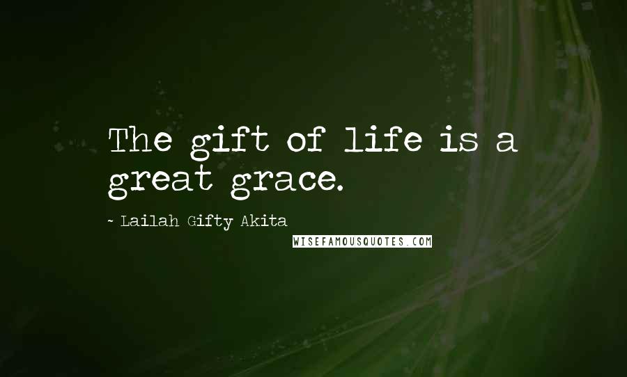 Lailah Gifty Akita Quotes: The gift of life is a great grace.