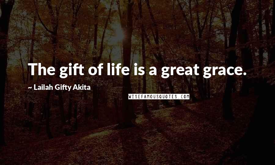 Lailah Gifty Akita Quotes: The gift of life is a great grace.