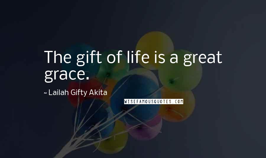Lailah Gifty Akita Quotes: The gift of life is a great grace.