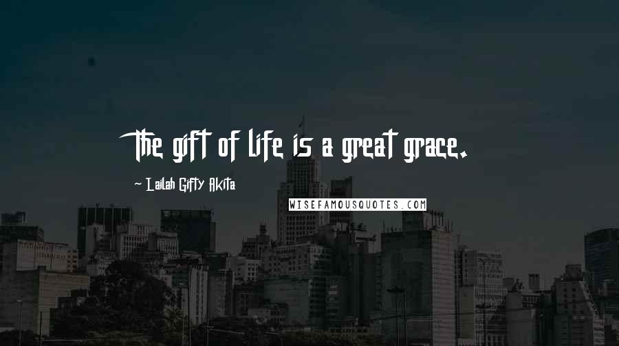 Lailah Gifty Akita Quotes: The gift of life is a great grace.