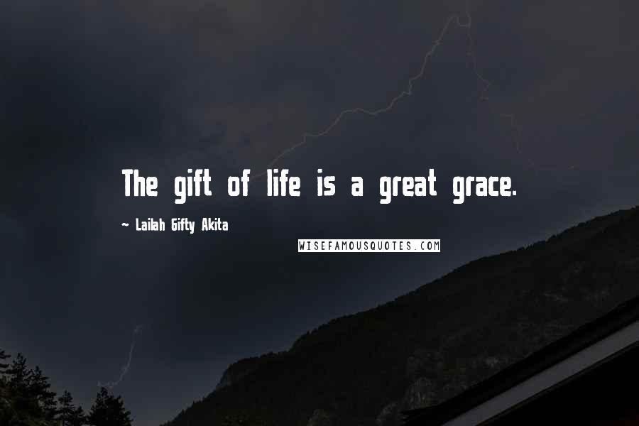 Lailah Gifty Akita Quotes: The gift of life is a great grace.