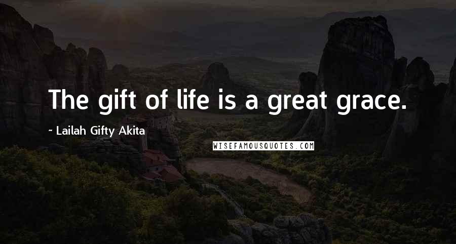 Lailah Gifty Akita Quotes: The gift of life is a great grace.